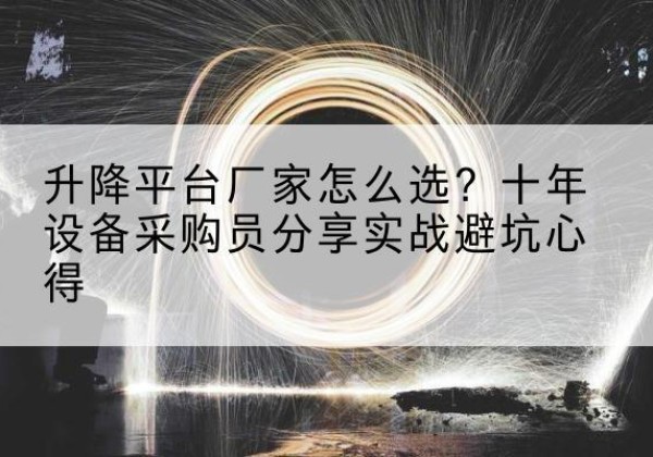 公主岭升降平台厂家-怎么选？十年设备采购员分享实战避坑心得