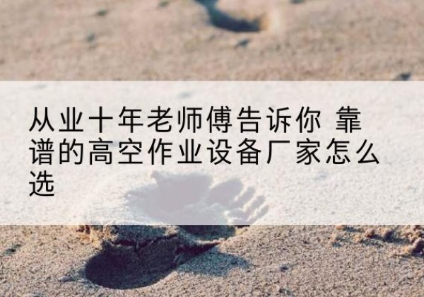 公主岭高空作业升降机厂家推荐-从业十年老师傅告诉你 靠谱的高空作业设备厂家怎么选