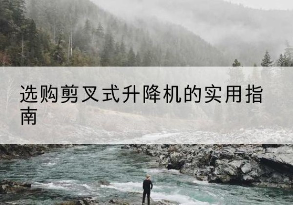 公主岭剪叉式升降机怎么选-选购剪叉式升降机的实用指南
