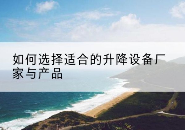 公主岭电动升降平台厂家-如何选择适合的升降设备厂家与产品