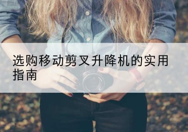 公主岭移动剪叉升降机怎么选-选购移动剪叉升降机的实用指南